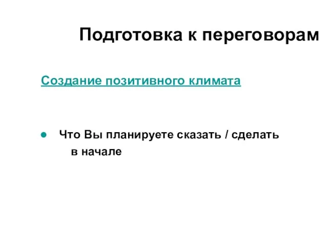 Создание позитивного климата Что Вы планируете сказать / сделать в начале Подготовка к переговорам