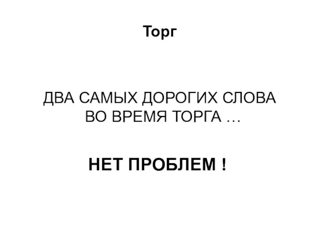 ДВА САМЫХ ДОРОГИХ СЛОВА ВО ВРЕМЯ ТОРГА … НЕТ ПРОБЛЕМ ! Торг