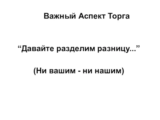 Важный Аспект Торга “Давайте разделим разницу...” (Ни вашим - ни нашим)