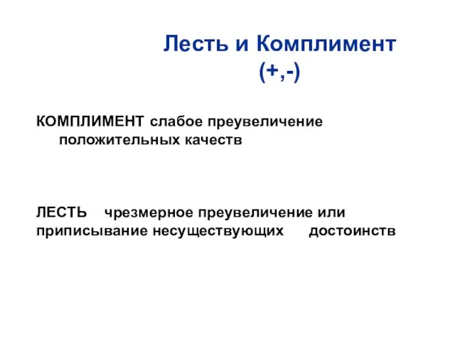 КОМПЛИМЕНТ слабое преувеличение положительных качеств ЛЕСТЬ чрезмерное преувеличение или приписывание несуществующих достоинств Лесть и Комплимент (+,-)