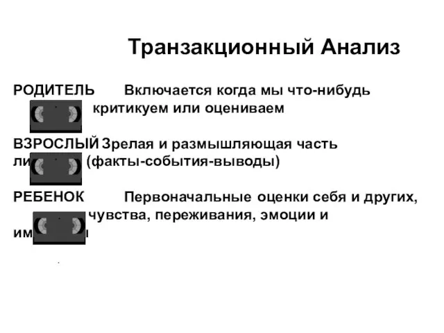 Транзакционный Анализ РОДИТЕЛЬ Включается когда мы что-нибудь критикуем или оцениваем ВЗРОСЛЫЙ Зрелая