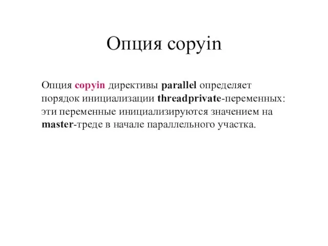 Опция copyin Опция copyin директивы parallel определяет порядок инициализации threadprivate-переменных: эти переменные