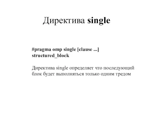 Директива single #pragma omp single [clause ...] structured_block Директива single определяет что