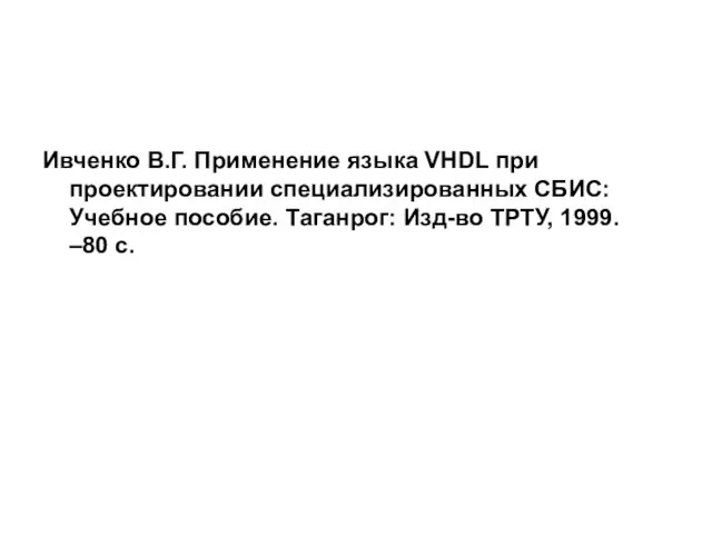 Ивченко В.Г. Применение языка VHDL при проектировании специализированных СБИС: Учебное пособие. Таганрог: