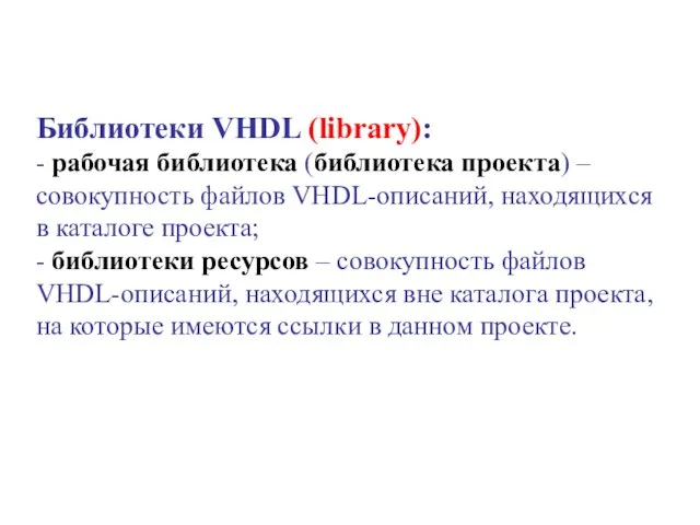 Библиотеки VHDL (library): - рабочая библиотека (библиотека проекта) – совокупность файлов VHDL-описаний,
