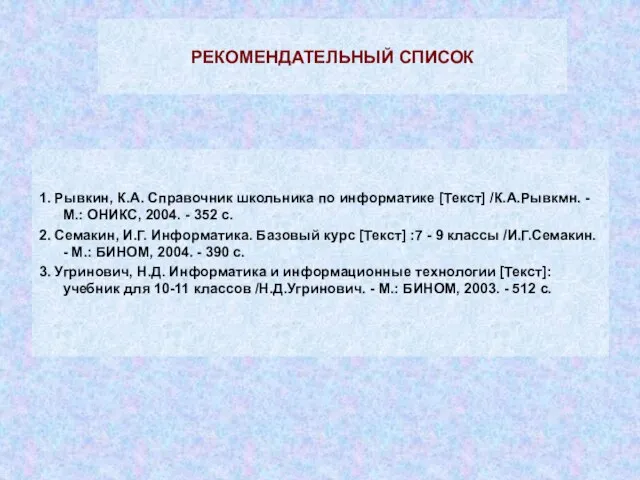 РЕКОМЕНДАТЕЛЬНЫЙ СПИСОК 1. Рывкин, К.А. Справочник школьника по информатике [Текст] /К.А.Рывкмн. -