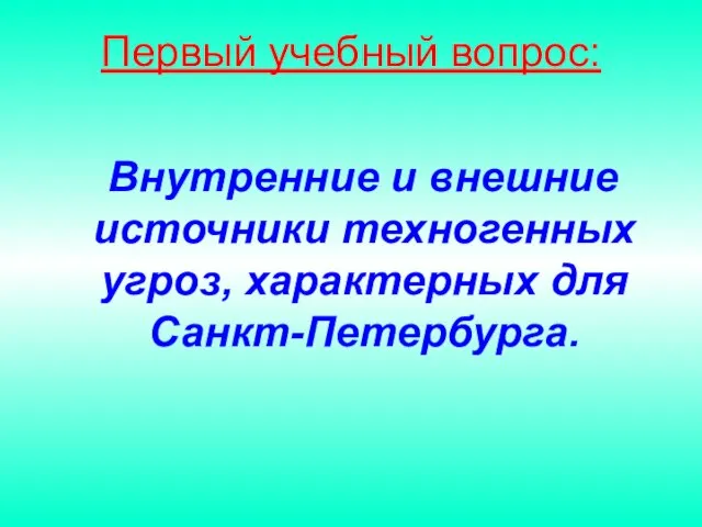 Первый учебный вопрос: Внутренние и внешние источники техногенных угроз, характерных для Санкт-Петербурга.