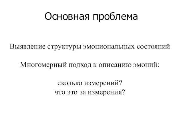 Основная проблема Выявление структуры эмоциональных состояний Многомерный подход к описанию эмоций: сколько