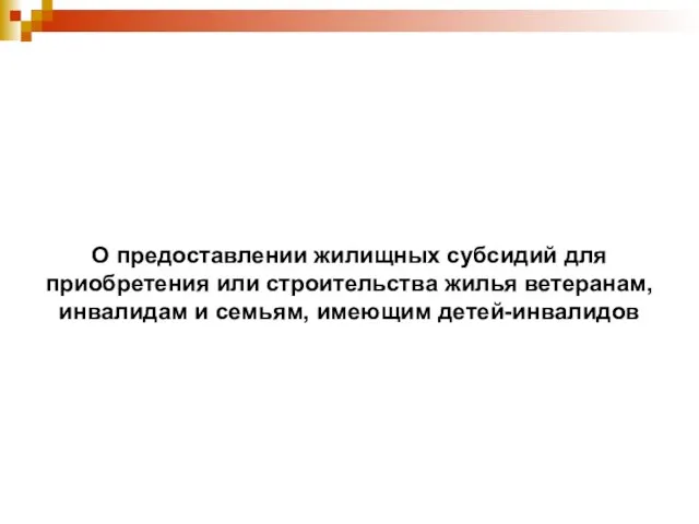 О предоставлении жилищных субсидий для приобретения или строительства жилья ветеранам, инвалидам и семьям, имеющим детей-инвалидов