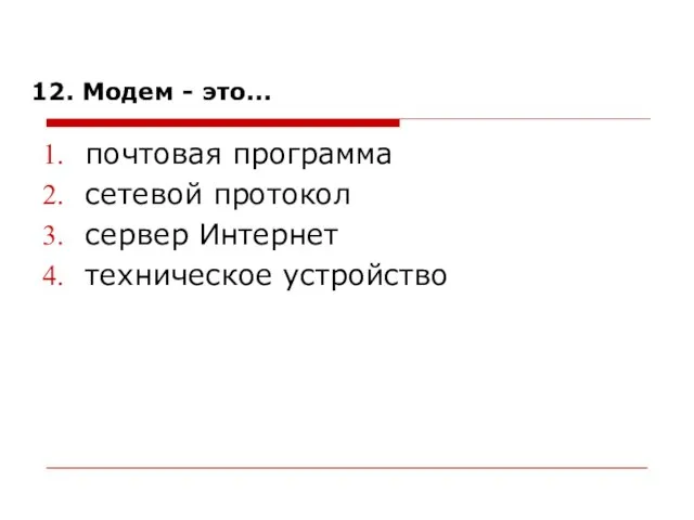 12. Модем - это... почтовая программа сетевой протокол сервер Интернет техническое устройство