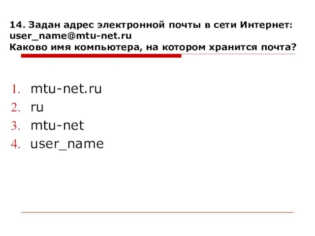 14. Задан адрес электронной почты в сети Интернет: user_name@mtu-net.ru Каково имя компьютера,