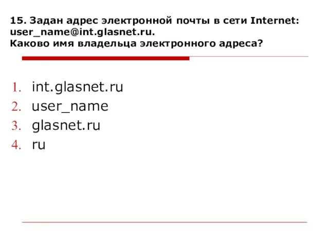 15. Задан адрес электронной почты в сети Internet: user_name@int.glasnet.ru. Каково имя владельца