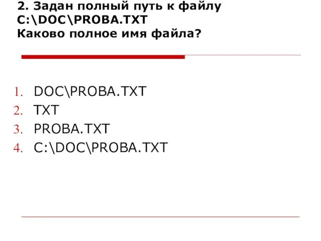 2. Задан полный путь к файлу C:\DOC\PROBA.TXT Каково полное имя файла? DOC\PROBA.TXT TXT PROBA.TXT C:\DOC\PROBA.TXT