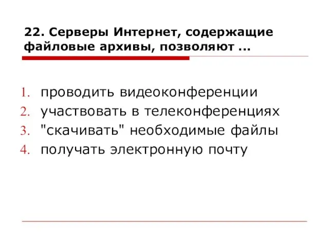 22. Серверы Интернет, содержащие файловые архивы, позволяют ... проводить видеоконференции участвовать в