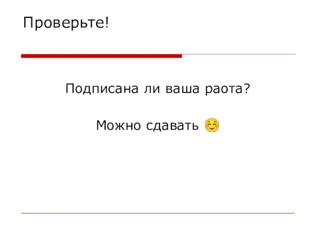 Проверьте! Подписана ли ваша раота? Можно сдавать ☺