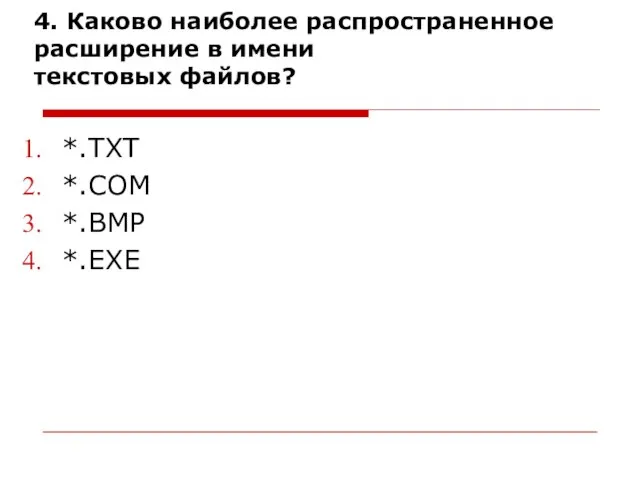 4. Каково наиболее распространенное расширение в имени текстовых файлов? *.ТХТ *.СОМ *.ВМР *.ЕХЕ