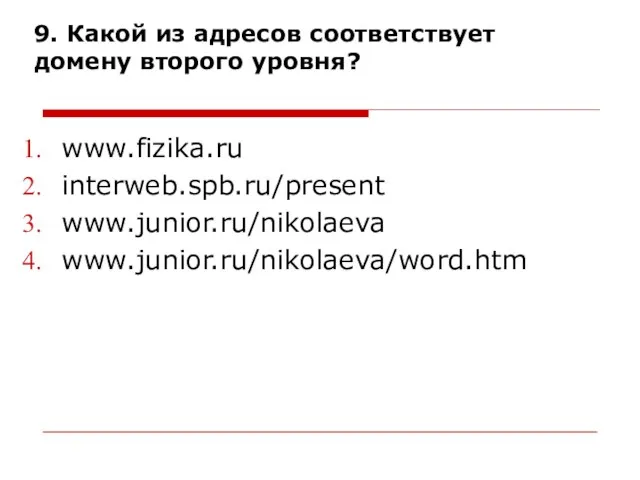 9. Какой из адресов соответствует домену второго уровня? www.fizika.ru interweb.spb.ru/present www.junior.ru/nikolaeva www.junior.ru/nikolaeva/word.htm