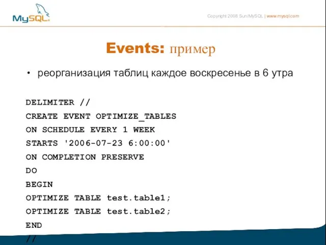 Events: пример реорганизация таблиц каждое воскресенье в 6 утра DELIMITER // CREATE
