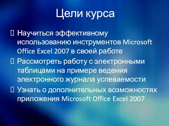 Цели курса Научиться эффективному использованию инструментов Microsoft Office Excel 2007 в своей