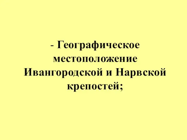 - Географическое местоположение Ивангородской и Нарвской крепостей;