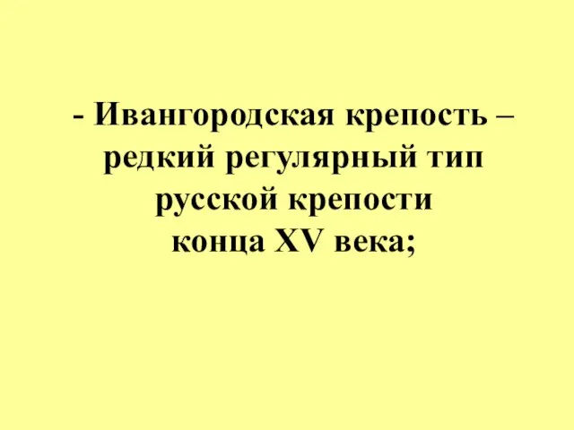 - Ивангородская крепость – редкий регулярный тип русской крепости конца XV века;