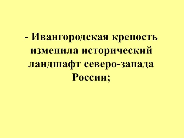 - Ивангородская крепость изменила исторический ландшафт северо-запада России;