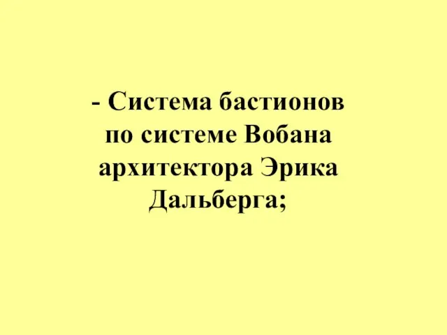 - Система бастионов по системе Вобана архитектора Эрика Дальберга;