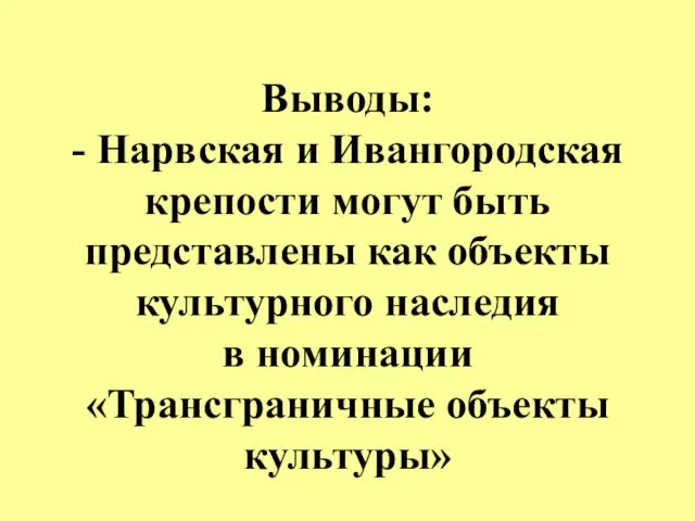 Выводы: - Нарвская и Ивангородская крепости могут быть представлены как объекты культурного