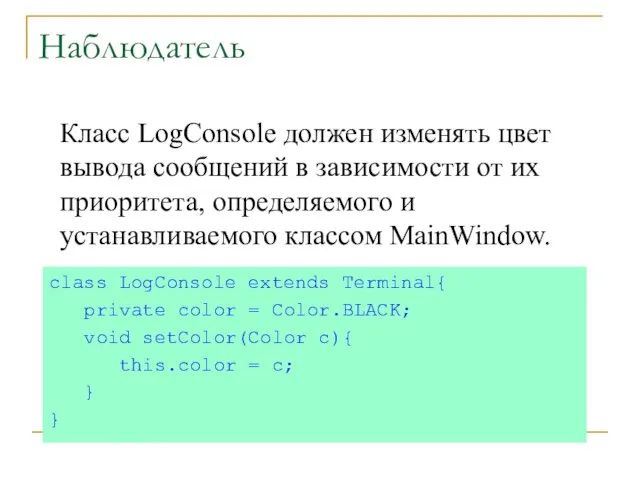 Наблюдатель class LogConsole extends Terminal{ private color = Color.BLACK; void setColor(Color c){