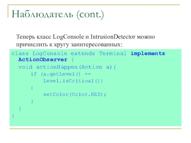 Наблюдатель (cont.) class LogConsole extends Terminal implements ActionObserver { void actionHappen(Action a){