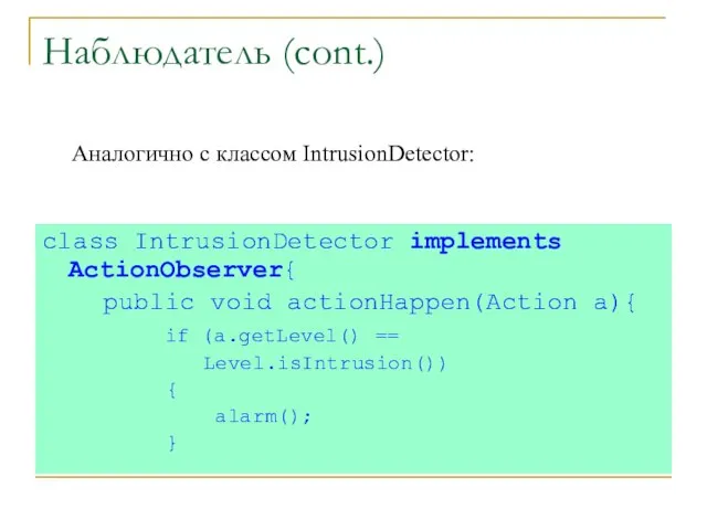 Наблюдатель (cont.) class IntrusionDetector implements ActionObserver{ public void actionHappen(Action a){ if (a.getLevel()