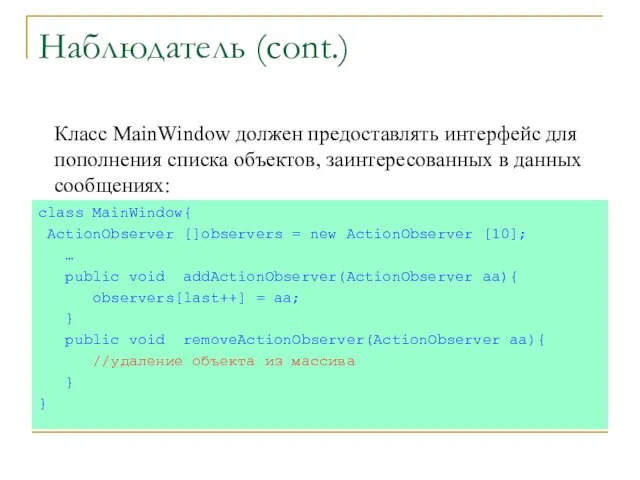 Наблюдатель (cont.) class MainWindow{ ActionObserver []observers = new ActionObserver [10]; … public