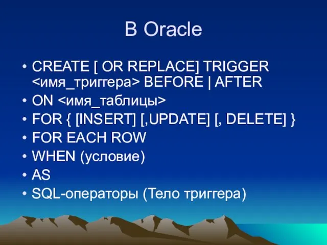 В Oracle CREATE [ OR REPLACE] TRIGGER BEFORE | AFTER ON FOR