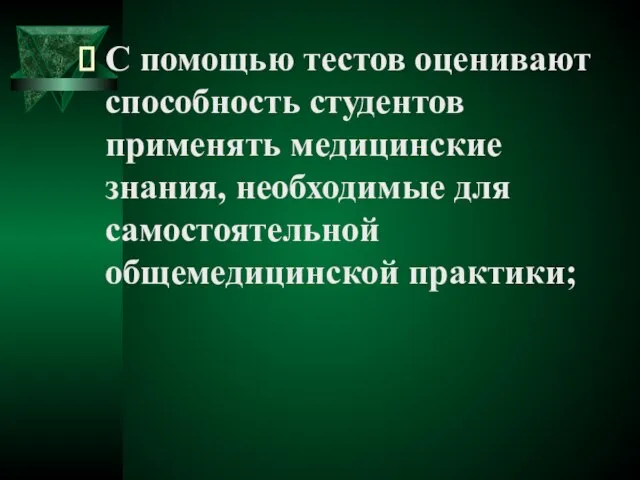 С помощью тестов оценивают способность студентов применять медицинские знания, необходимые для самостоятельной общемедицинской практики;