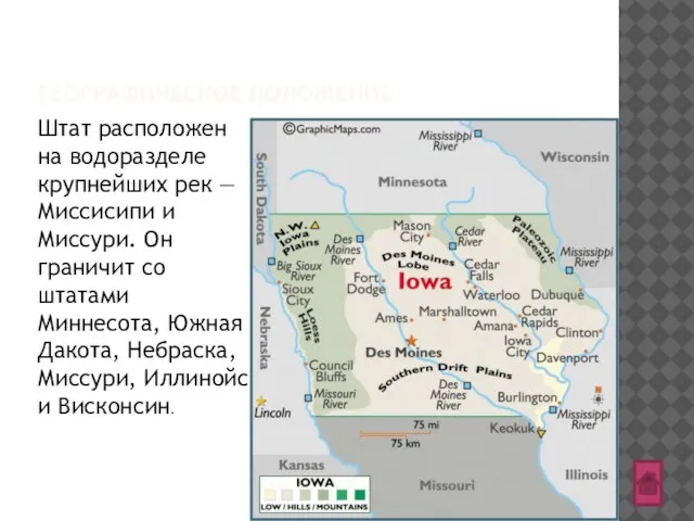 ГЕОГРАФИЧЕСКОЕ ПОЛОЖЕНИЕ Штат расположен на водоразделе крупнейших рек — Миссисипи и Миссури.