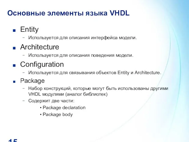 Основные элементы языка VHDL Entity Используется для описания интерфейса модели. Architecture Используется