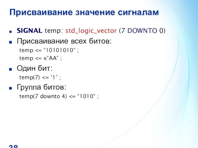 Присваивание значение сигналам SIGNAL temp: std_logic_vector (7 DOWNTO 0) Присваивание всех битов: