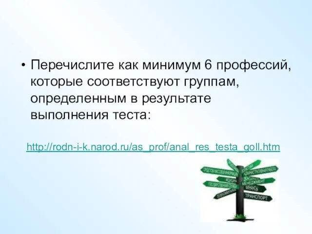 Перечислите как минимум 6 профессий, которые соответствуют группам, определенным в результате выполнения теста: http://rodn-i-k.narod.ru/as_prof/anal_res_testa_goll.htm