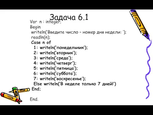 Задача 6.1 Var n : integer; Begin writeln(‘Введите число – номер дня