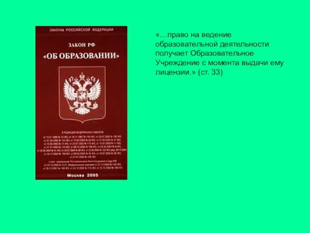 «…право на ведение образовательной деятельности получает Образовательное Учреждение с момента выдачи ему лицензии.» (ст. 33)