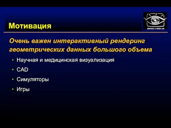 Мотивация Очень важен интерактивный рендеринг геометрических данных большого объема Научная и медицинская визуализация CAD Симуляторы Игры