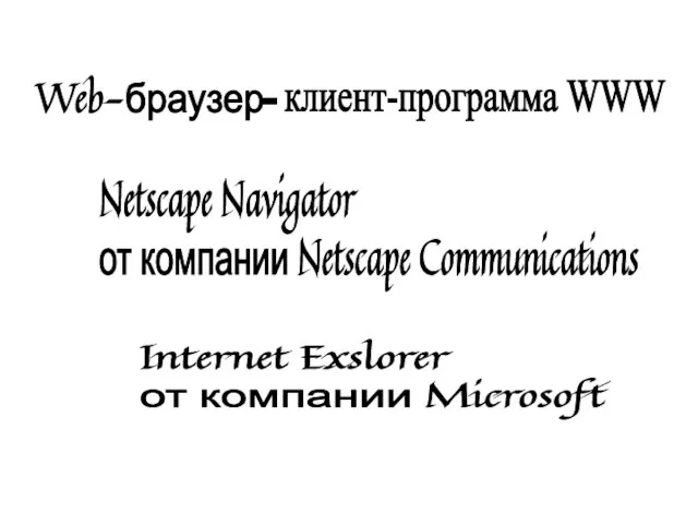 Web-браузер клиент-программа WWW Netscape Navigator от компании Netscape Communications Internet Exslorer от компании Microsoft