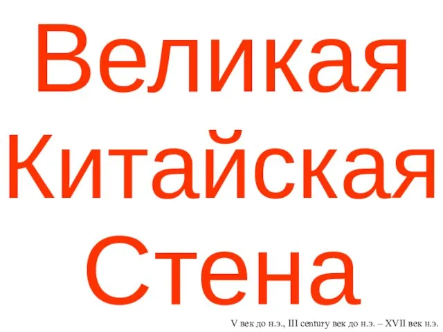 Великая Китайская Стена V век до н.э., III century век до н.э. – XVII век н.э.