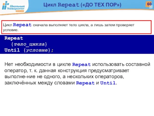 Repeat {тело_цикла} Until {условие}; Нет необходимости в цикле Repeat использовать составной оператор,