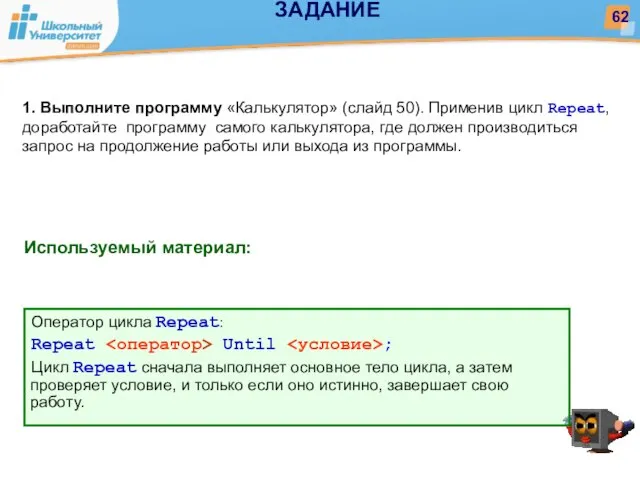 Используемый материал: 1. Выполните программу «Калькулятор» (слайд 50). Применив цикл Repeat, доработайте