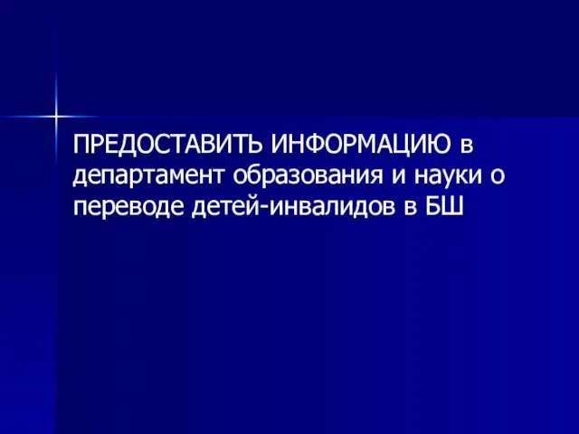 ПРЕДОСТАВИТЬ ИНФОРМАЦИЮ в департамент образования и науки о переводе детей-инвалидов в БШ