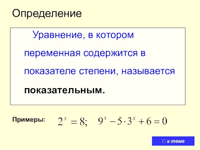 Определение Уравнение, в котором переменная содержится в показателе степени, называется показательным. Примеры: ⮍ к теме