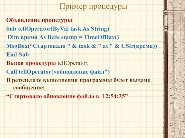 Пример процедуры Объявление процедуры Sub tellOperator(ByVal task As String) Dim время As