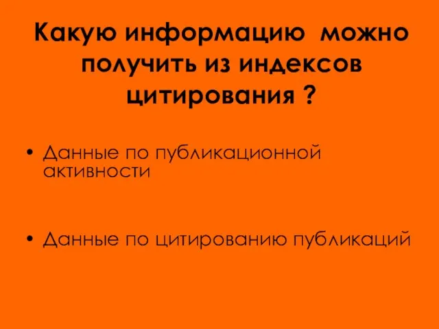 Какую информацию можно получить из индексов цитирования ? Данные по публикационной активности Данные по цитированию публикаций