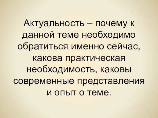 Актуальность – почему к данной теме необходимо обратиться именно сейчас, какова практическая